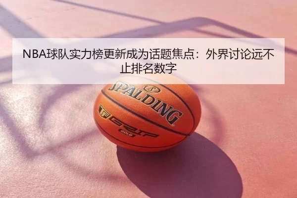 NBA球队实力榜更新成为话题焦点：外界讨论远不止排名数字 - leyu